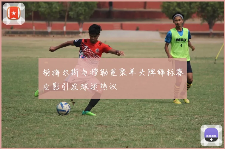 胡梅尔斯与穆勒重聚羊头牌锦标赛合影引发球迷热议