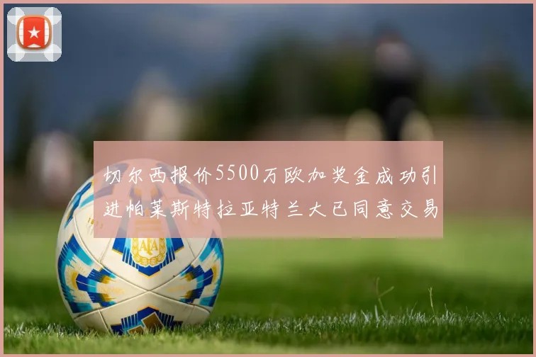 切尔西报价5500万欧加奖金成功引进帕莱斯特拉亚特兰大已同意交易