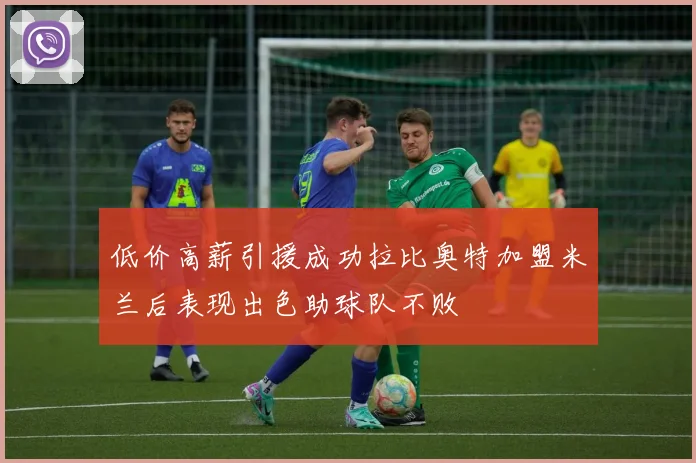 低价高薪引援成功拉比奥特加盟米兰后表现出色助球队不败