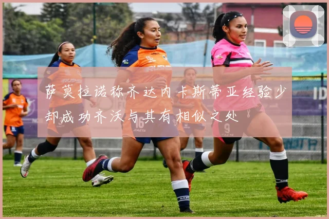 萨莫拉诺称齐达内卡斯蒂亚经验少却成功齐沃与其有相似之处
