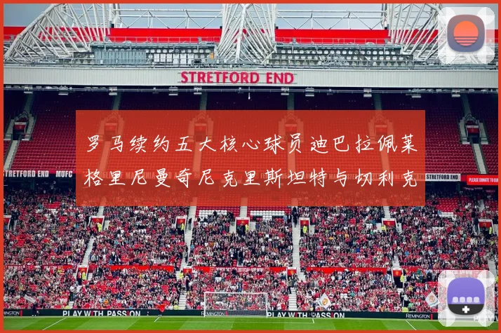罗马续约五大核心球员迪巴拉佩莱格里尼曼奇尼克里斯坦特与切利克共创未来