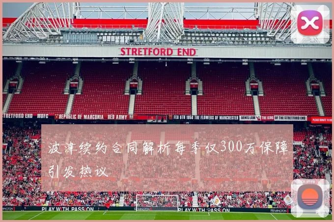 波津续约合同解析每季仅300万保障引发热议