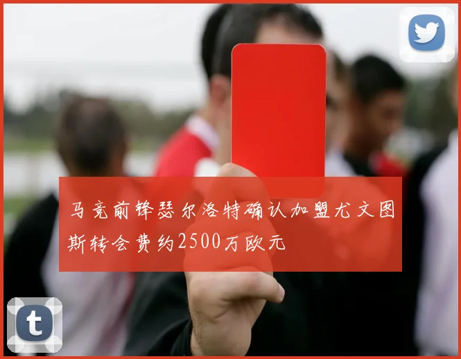 马竞前锋瑟尔洛特确认加盟尤文图斯转会费约2500万欧元