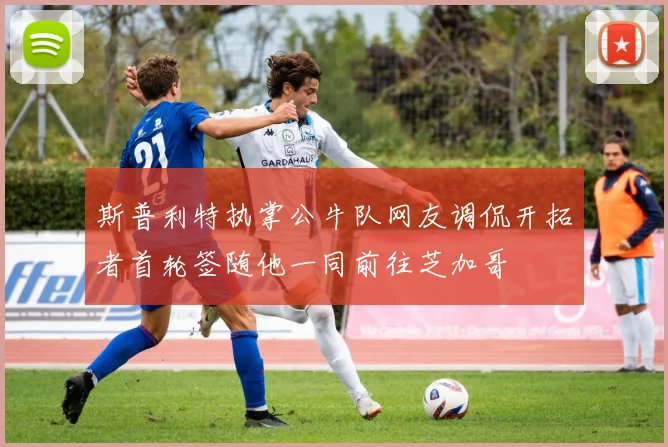 斯普利特执掌公牛队网友调侃开拓者首轮签随他一同前往芝加哥