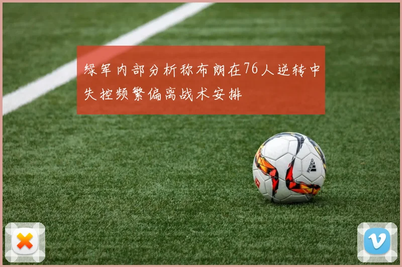 绿军内部分析称布朗在76人逆转中失控频繁偏离战术安排