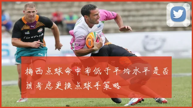梅西点球命中率低于平均水平是否该考虑更换点球手策略